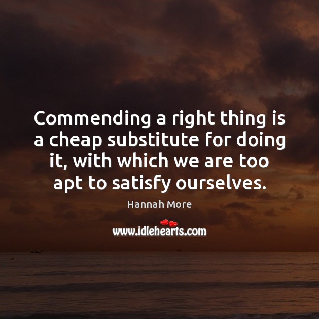 Commending a right thing is a cheap substitute for doing it, with Hannah More Picture Quote