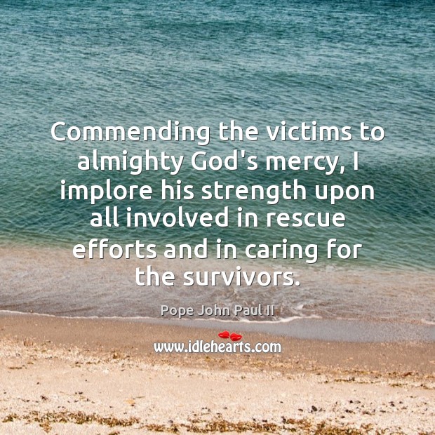 Commending the victims to almighty God’s mercy, I implore his strength upon Pope John Paul II Picture Quote