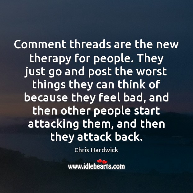 Comment threads are the new therapy for people. They just go and Chris Hardwick Picture Quote