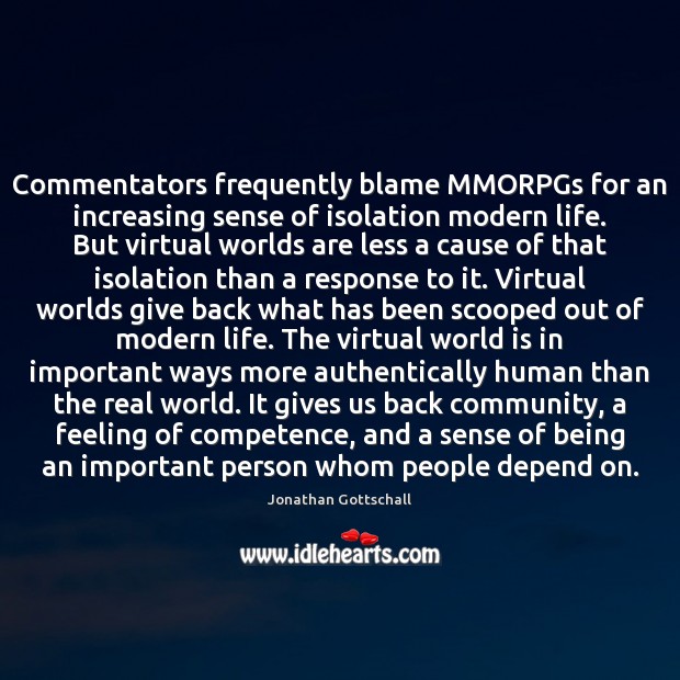 Commentators frequently blame MMORPGs for an increasing sense of isolation modern life. Jonathan Gottschall Picture Quote