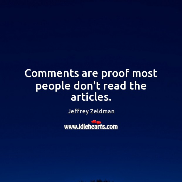Comments are proof most people don’t read the articles. Jeffrey Zeldman Picture Quote