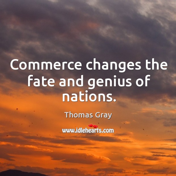 Commerce changes the fate and genius of nations. Thomas Gray Picture Quote