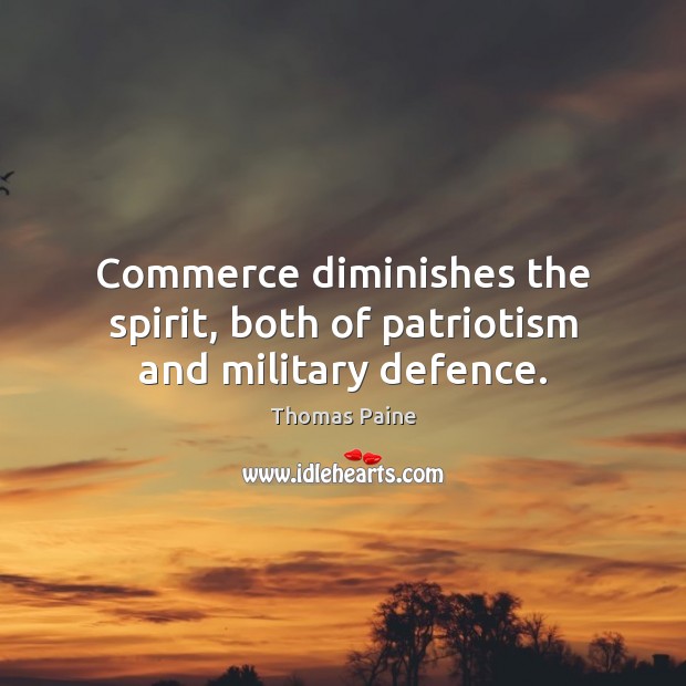 Commerce diminishes the spirit, both of patriotism and military defence. Thomas Paine Picture Quote