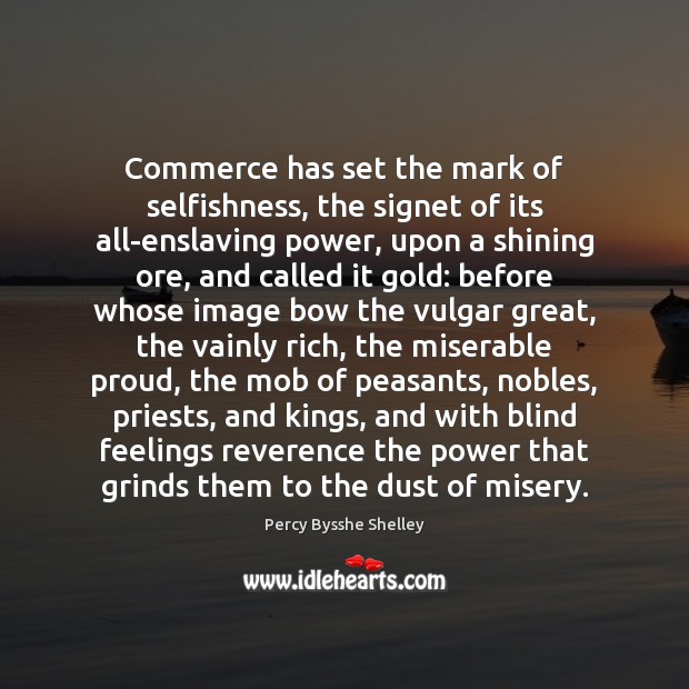 Commerce has set the mark of selfishness, the signet of its all-enslaving Percy Bysshe Shelley Picture Quote