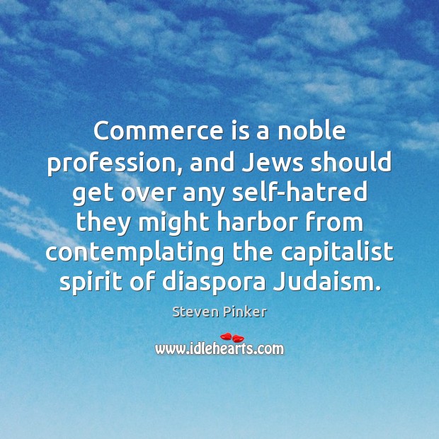 Commerce is a noble profession, and Jews should get over any self-hatred Steven Pinker Picture Quote