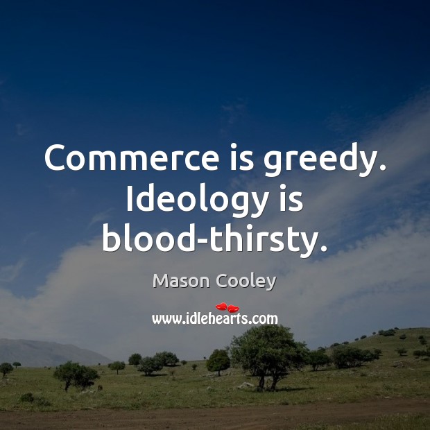 Commerce is greedy. Ideology is blood-thirsty. Mason Cooley Picture Quote