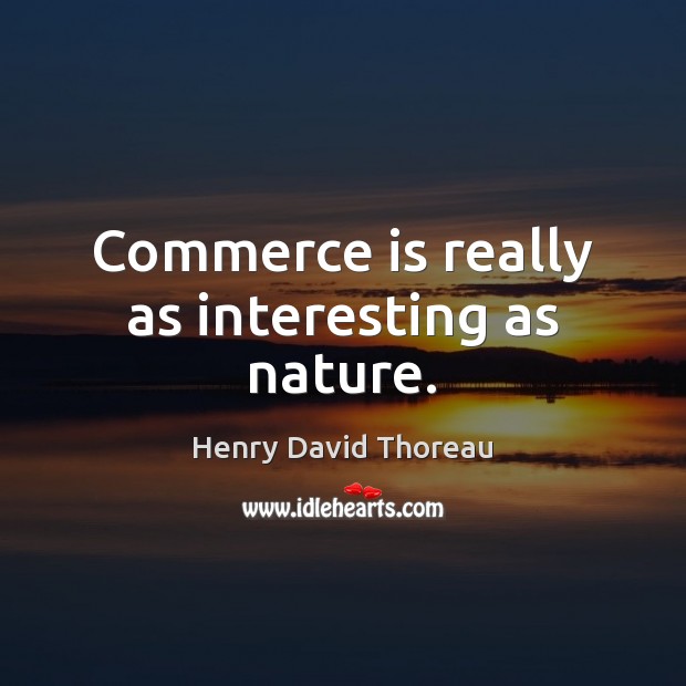 Commerce is really as interesting as nature. Henry David Thoreau Picture Quote