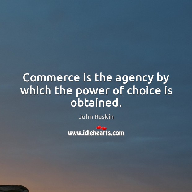 Commerce is the agency by which the power of choice is obtained. John Ruskin Picture Quote