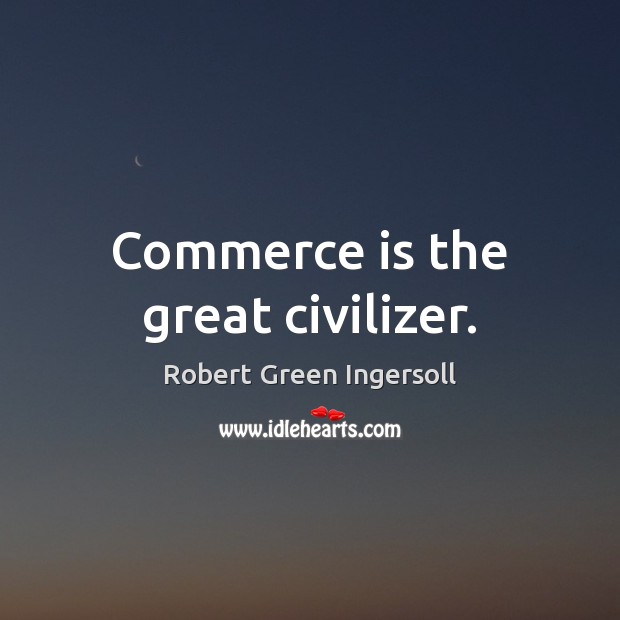 Commerce is the great civilizer. Image