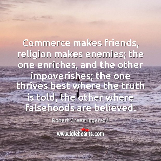 Commerce makes friends, religion makes enemies; the one enriches, and the other Robert Green Ingersoll Picture Quote