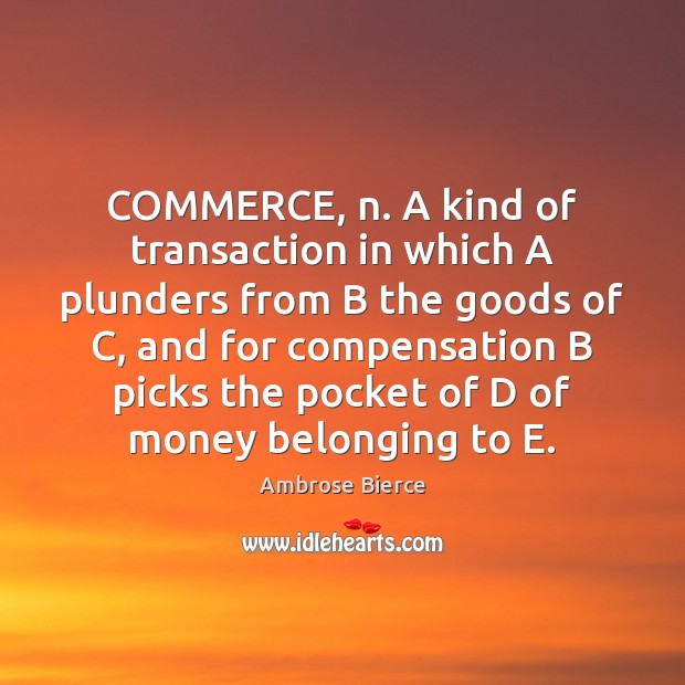 COMMERCE, n. A kind of transaction in which A plunders from B Image