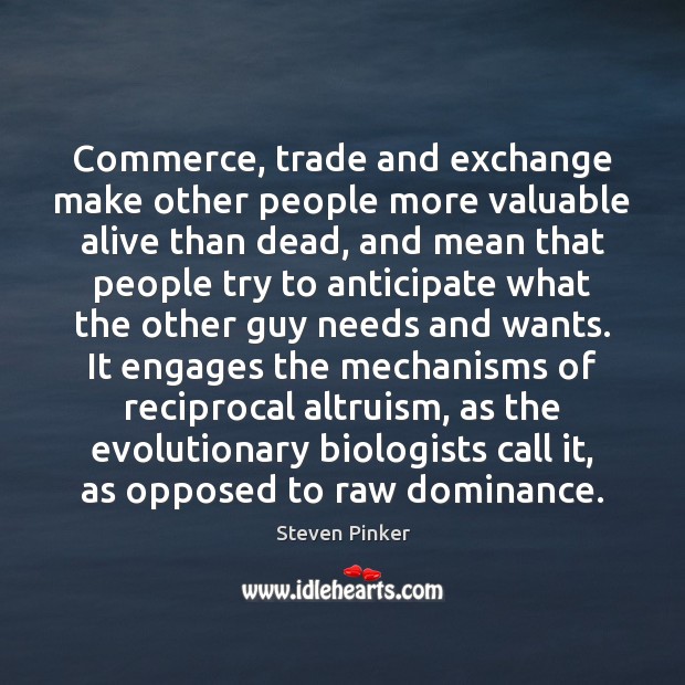 Commerce, trade and exchange make other people more valuable alive than dead, Steven Pinker Picture Quote