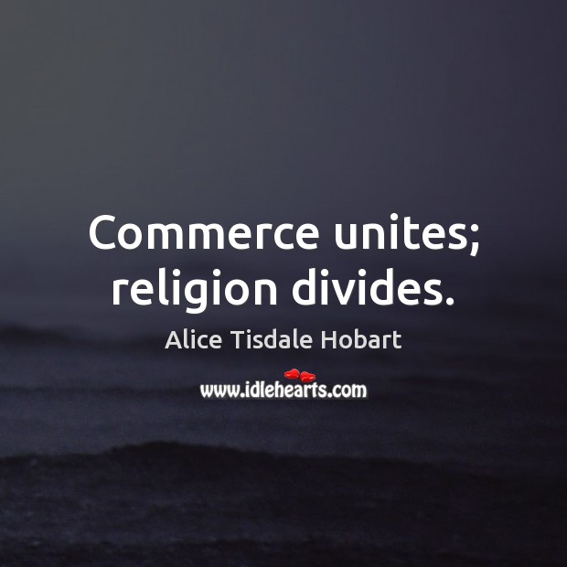 Commerce unites; religion divides. Alice Tisdale Hobart Picture Quote