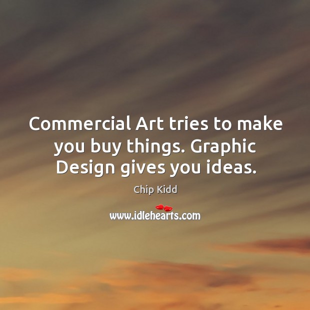Commercial Art tries to make you buy things. Graphic Design gives you ideas. Chip Kidd Picture Quote
