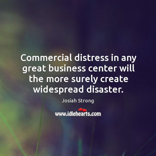 Commercial distress in any great business center will the more surely create widespread disaster. 