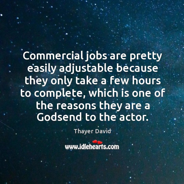 Commercial jobs are pretty easily adjustable because they only take a few hours to Thayer David Picture Quote