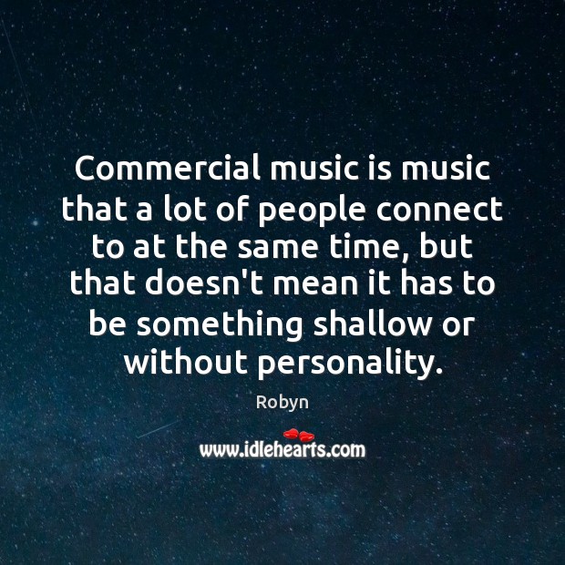 Commercial music is music that a lot of people connect to at Robyn Picture Quote