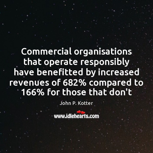 Commercial organisations that operate responsibly have benefitted by increased revenues of 682% compared John P. Kotter Picture Quote
