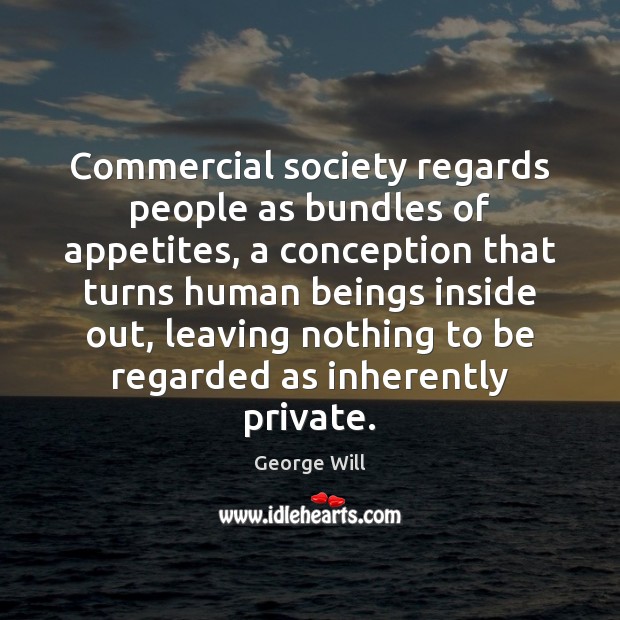 Commercial society regards people as bundles of appetites, a conception that turns George Will Picture Quote