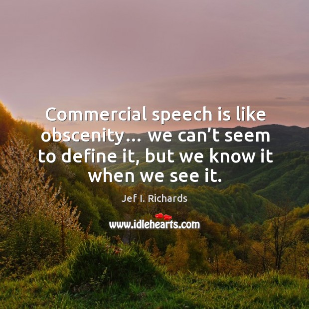 Commercial speech is like obscenity… we can’t seem to define it, but we know it when we see it. Jef I. Richards Picture Quote