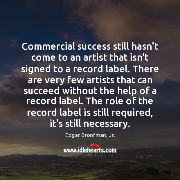 Commercial success still hasn’t come to an artist that isn’t signed to Edgar Bronfman, Jr. Picture Quote