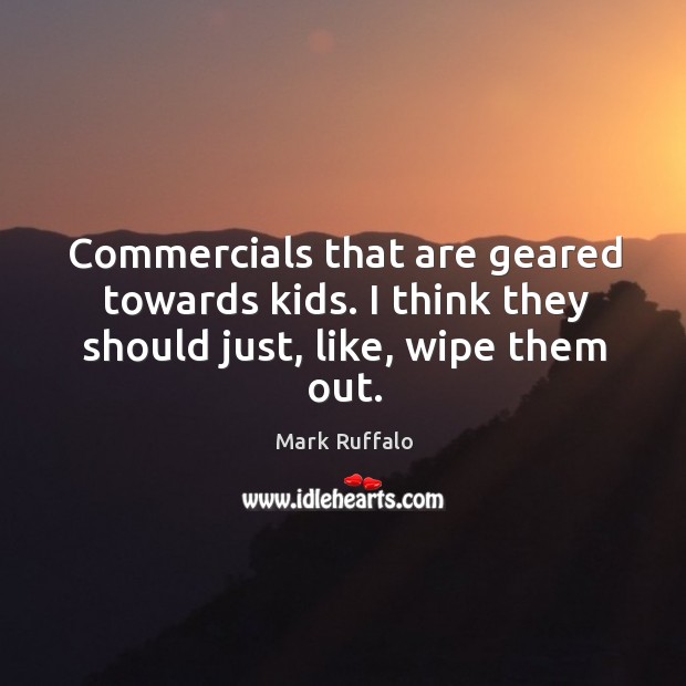 Commercials that are geared towards kids. I think they should just, like, wipe them out. Mark Ruffalo Picture Quote