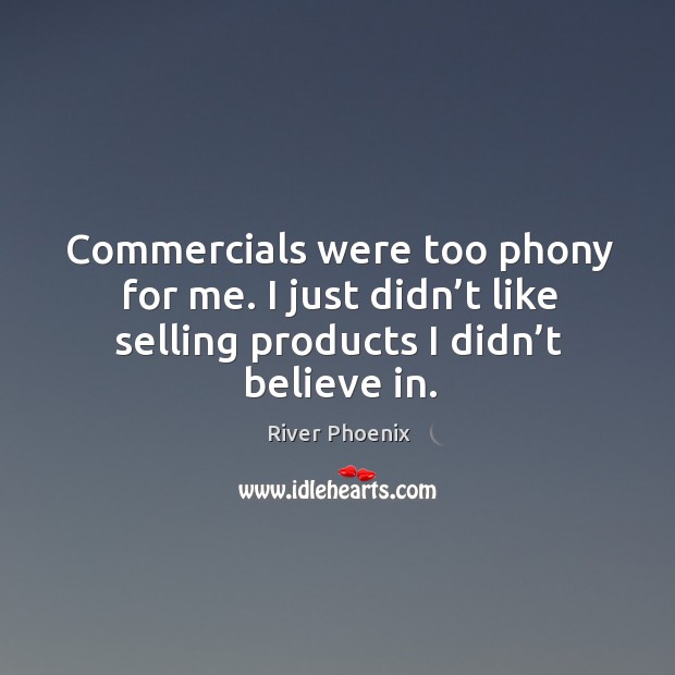 Commercials were too phony for me. I just didn’t like selling products I didn’t believe in. Image