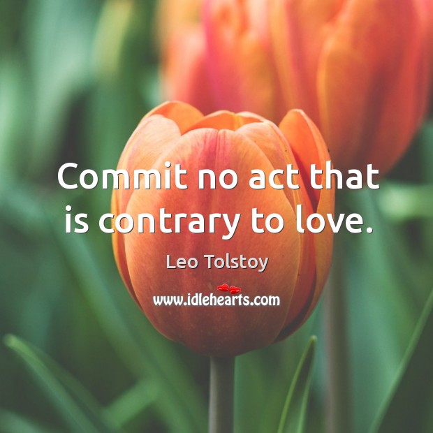 Commit no act that is contrary to love. Leo Tolstoy Picture Quote