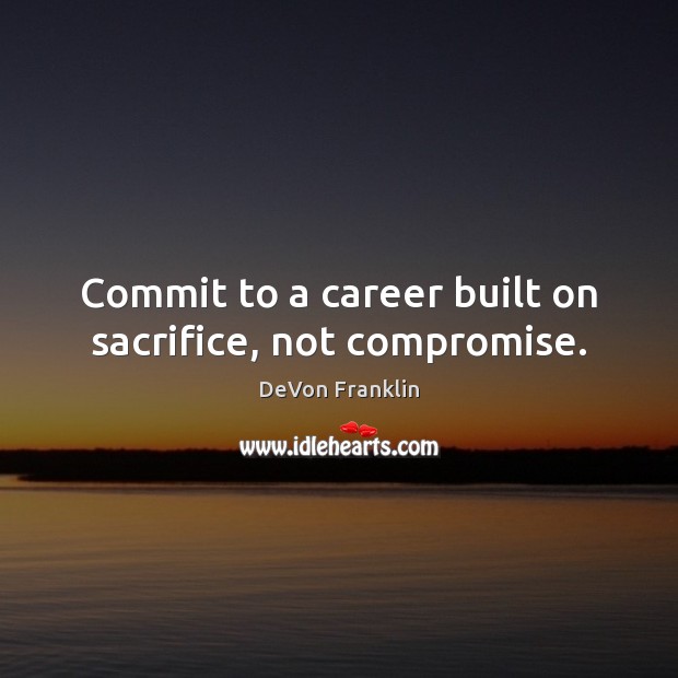 Commit to a career built on sacrifice, not compromise. Image