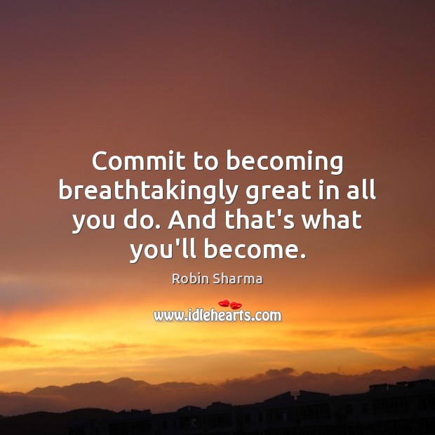 Commit to becoming breathtakingly great in all you do. And that’s what you’ll become. Image