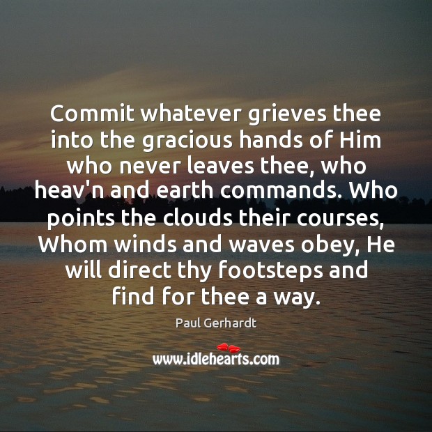 Commit whatever grieves thee into the gracious hands of Him who never Paul Gerhardt Picture Quote