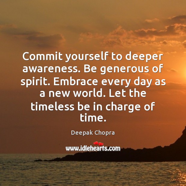 Commit yourself to deeper awareness. Be generous of spirit. Embrace every day Image