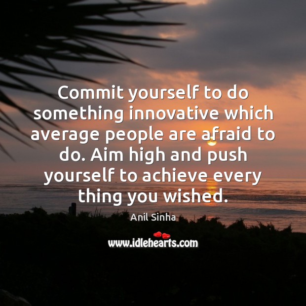 Commit yourself to do something innovative which average people are afraid to Anil Sinha Picture Quote