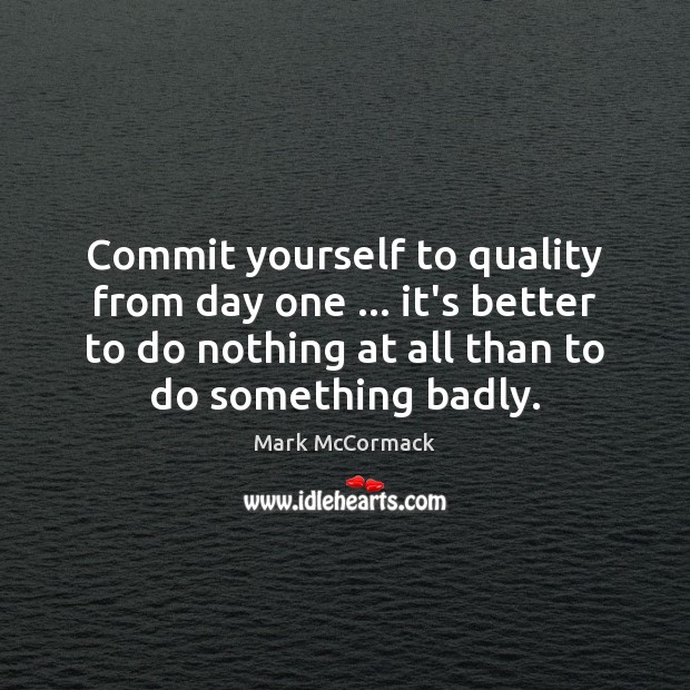 Commit yourself to quality from day one … it’s better to do nothing Mark McCormack Picture Quote