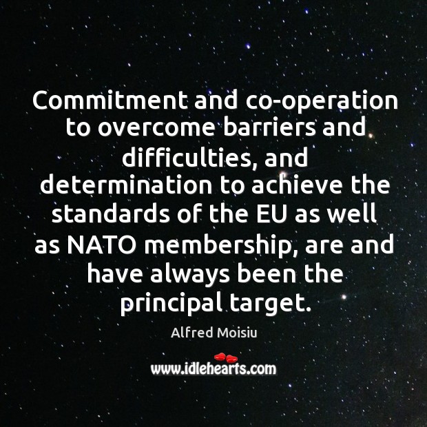 Commitment and co-operation to overcome barriers and difficulties, and determination to achieve the standards Alfred Moisiu Picture Quote