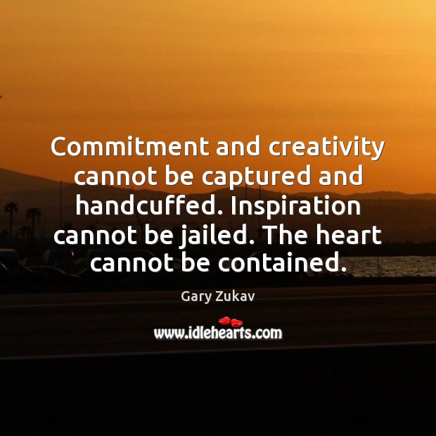 Commitment and creativity cannot be captured and handcuffed. Inspiration cannot be jailed. Image