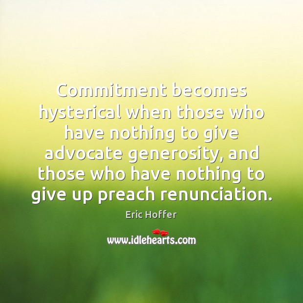 Commitment becomes hysterical when those who have nothing to give advocate generosity, Eric Hoffer Picture Quote