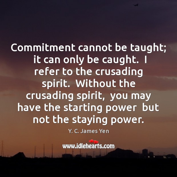 Commitment cannot be taught;  it can only be caught.  I refer to Image