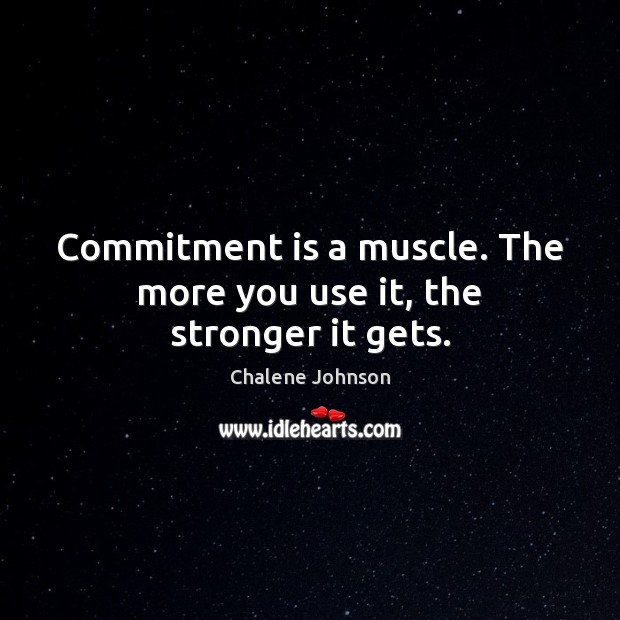 Commitment is a muscle. The more you use it, the stronger it gets. Chalene Johnson Picture Quote
