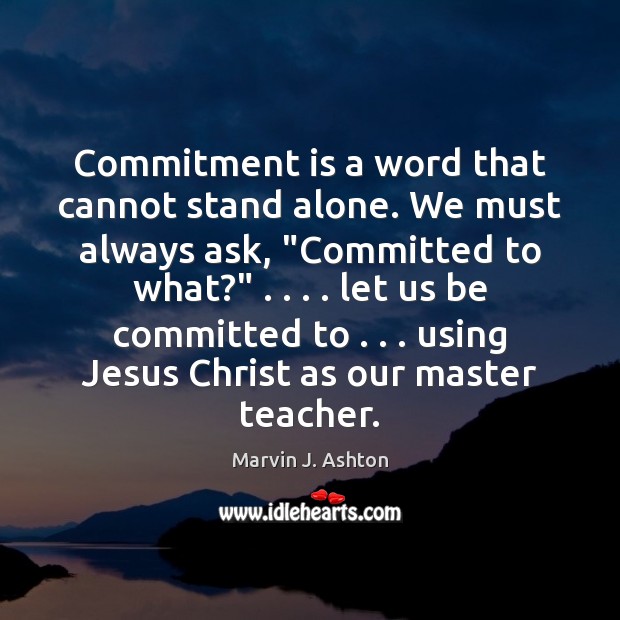 Commitment is a word that cannot stand alone. We must always ask, “ Marvin J. Ashton Picture Quote