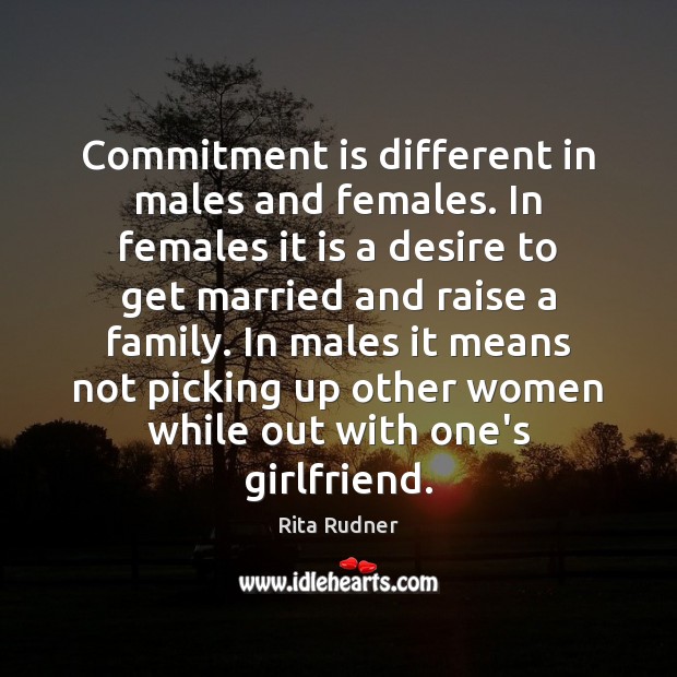 Commitment is different in males and females. In females it is a Rita Rudner Picture Quote