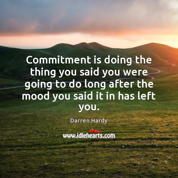Commitment is doing the thing you said you were going to do 