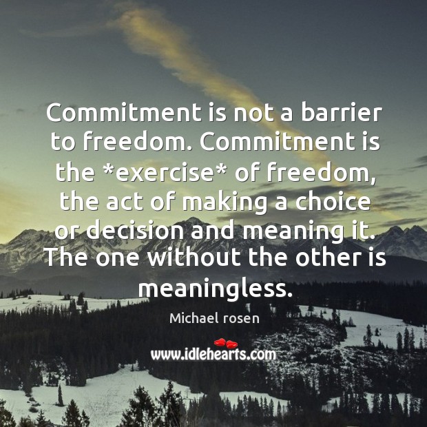 Commitment is not a barrier to freedom. Commitment is the *exercise* of Michael rosen Picture Quote