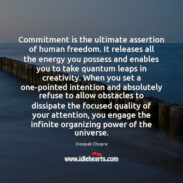 Commitment is the ultimate assertion of human freedom. It releases all the 