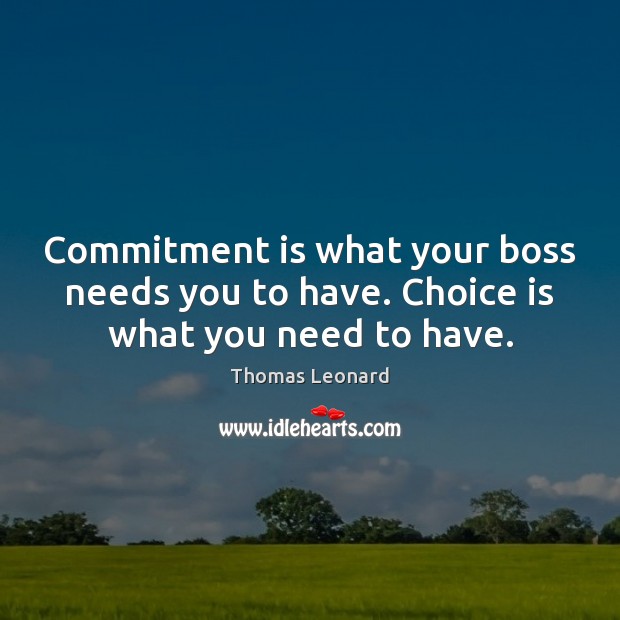 Commitment is what your boss needs you to have. Choice is what you need to have. Thomas Leonard Picture Quote