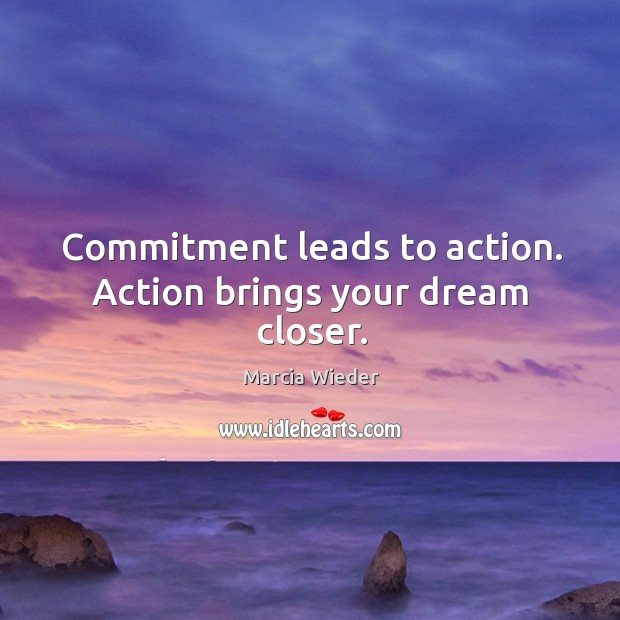 Commitment leads to action. Action brings your dream closer. Marcia Wieder Picture Quote