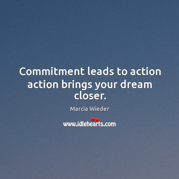 Commitment leads to action action brings your dream closer. Marcia Wieder Picture Quote