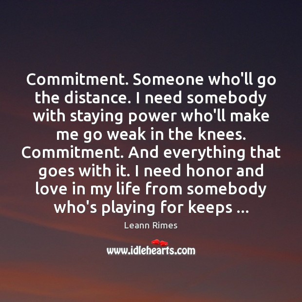 Commitment. Someone who’ll go the distance. I need somebody with staying power Leann Rimes Picture Quote