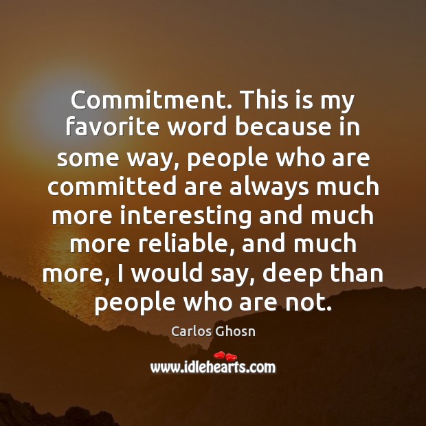 Commitment. This is my favorite word because in some way, people who Carlos Ghosn Picture Quote