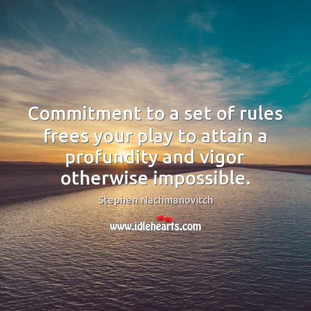 Commitment to a set of rules frees your play to attain a Stephen Nachmanovitch Picture Quote
